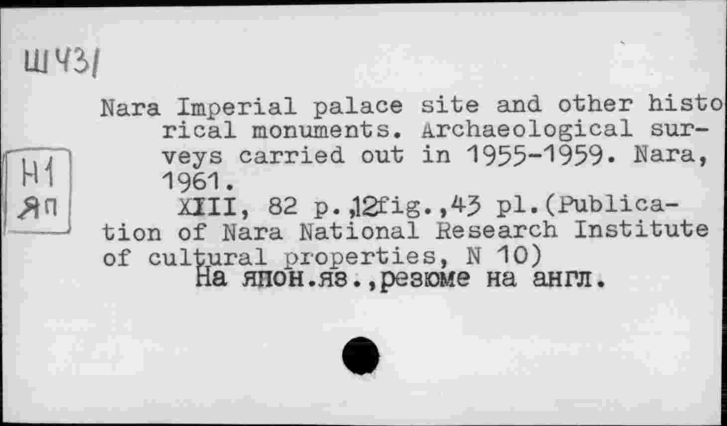 ﻿ШЧЗ>/
Nara Imperial palace site and. other hist-rical monuments. Archaeological surveys carried out in 1955-1959« Nara, 1961.
XIII, 82 p.,12fig.,43 pl. (Publication of Nara National Research Institute of cultural properties, N 10)
На ЯПОН.Я8.,резюме на англ.